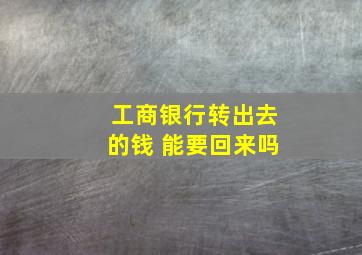 工商银行转出去的钱 能要回来吗